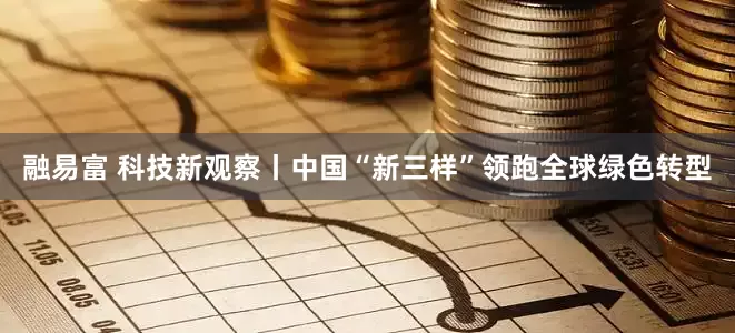 融易富 科技新观察丨中国“新三样”领跑全球绿色转型