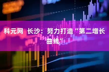 科元网  长沙：努力打造“第二增长曲线”