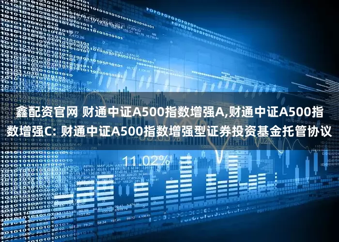 鑫配资官网 财通中证A500指数增强A,财通中证A500指数增强C: 财通中证A500指数增强型证券投资基金托管协议