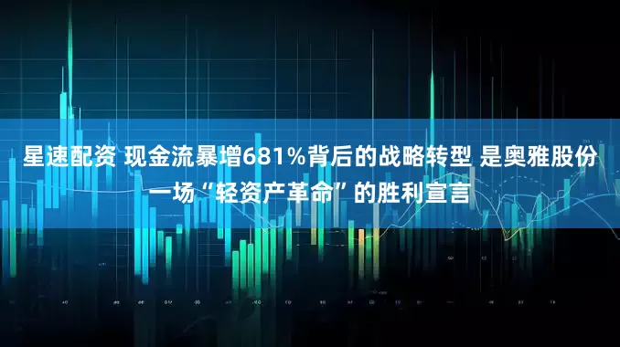 星速配资 现金流暴增681%背后的战略转型 是奥雅股份一场“轻资产革命”的胜利宣言