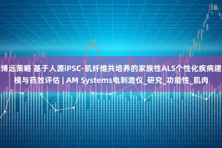 博远策略 基于人源iPSC-肌纤维共培养的家族性ALS个性化疾病建模与药效评估 | AM Systems电刺激仪_研究_功能性_肌肉