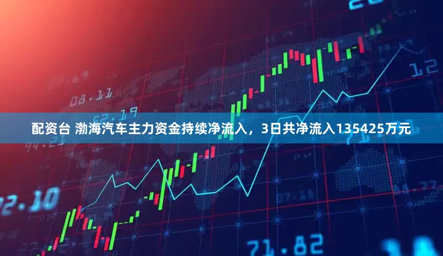 配资台 渤海汽车主力资金持续净流入，3日共净流入135425万元