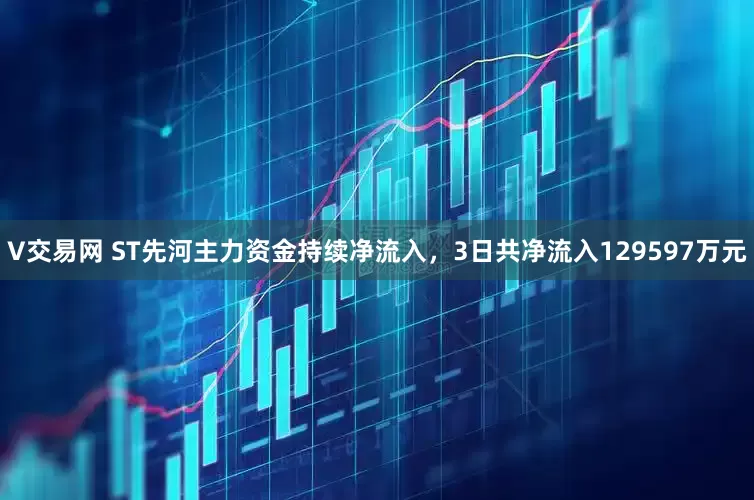 V交易网 ST先河主力资金持续净流入，3日共净流入129597万元