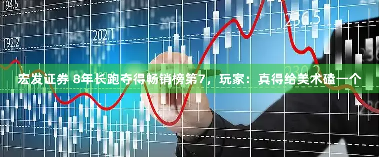 宏发证券 8年长跑夺得畅销榜第7，玩家：真得给美术磕一个