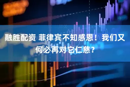 融胜配资 菲律宾不知感恩！我们又何必再对它仁慈？