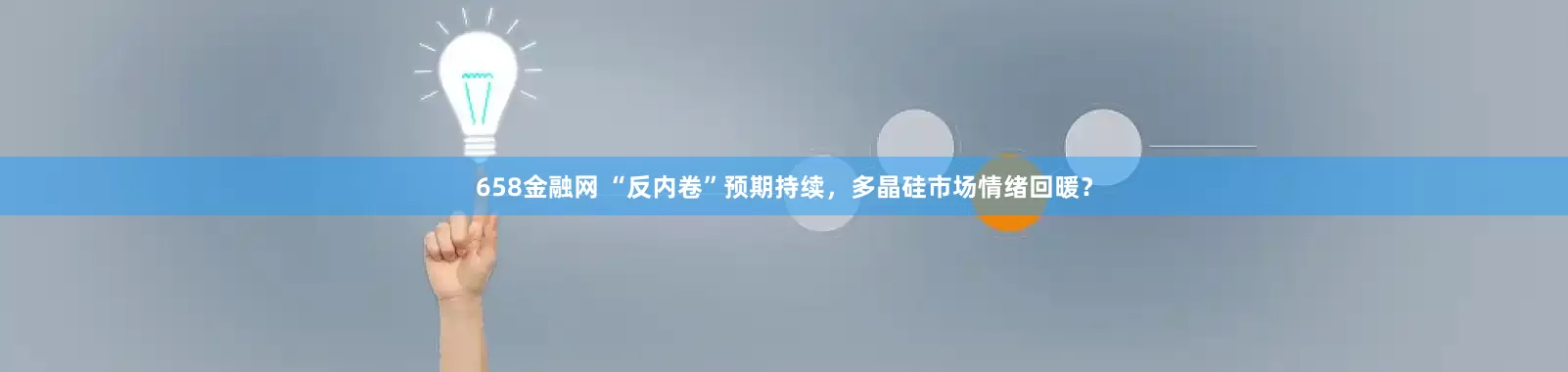658金融网 “反内卷”预期持续，多晶硅市场情绪回暖？